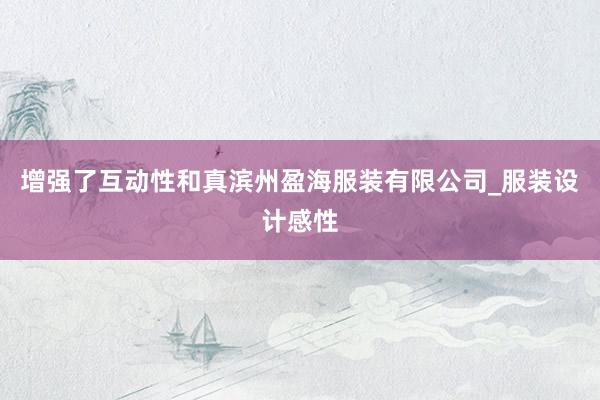 增强了互动性和真滨州盈海服装有限公司_服装设计感性